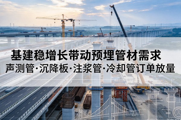 和平基建稳增长带动预埋监测管材需求，声测管、沉降板、注浆管订单持续放量